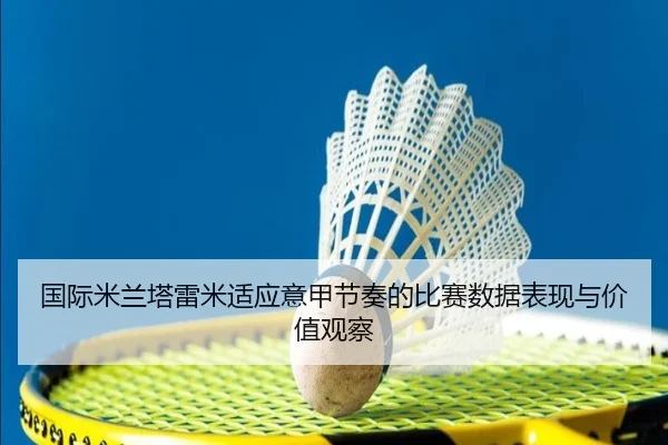 国际米兰塔雷米适应意甲节奏的比赛数据表现与价值观察