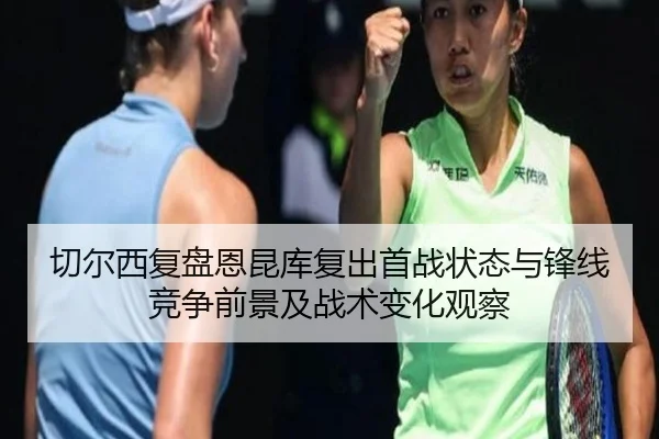 切尔西复盘恩昆库复出首战状态与锋线竞争前景及战术变化观察