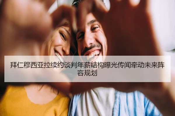 拜仁穆西亚拉续约谈判年薪结构曝光传闻牵动未来阵容规划