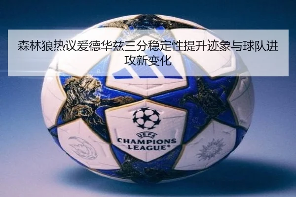 森林狼热议爱德华兹三分稳定性提升迹象与球队进攻新变化