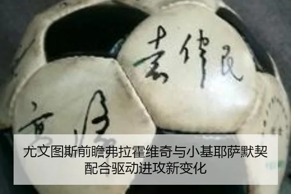 尤文图斯前瞻弗拉霍维奇与小基耶萨默契配合驱动进攻新变化