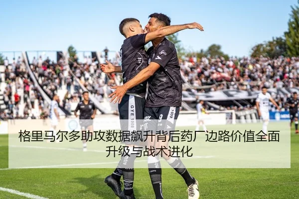 格里马尔多助攻数据飙升背后药厂边路价值全面升级与战术进化