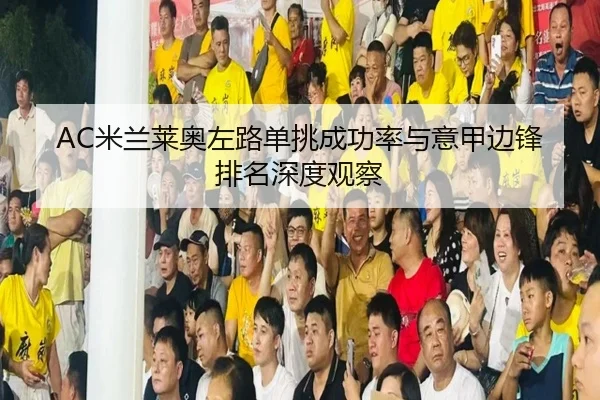 AC米兰莱奥左路单挑成功率与意甲边锋排名深度观察