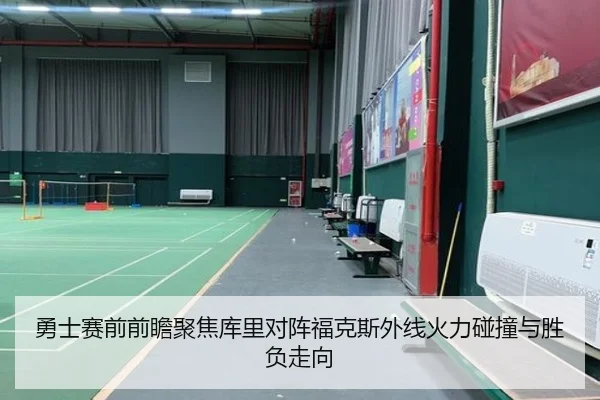 勇士赛前前瞻聚焦库里对阵福克斯外线火力碰撞与胜负走向