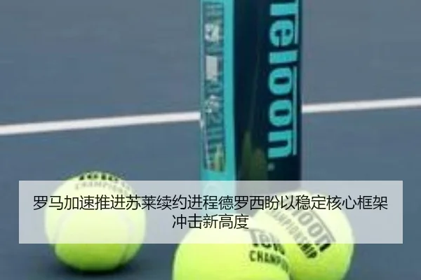 罗马加速推进苏莱续约进程德罗西盼以稳定核心框架冲击新高度