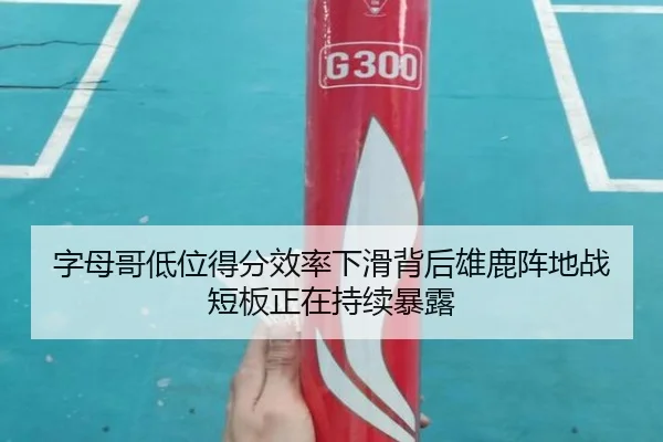 字母哥低位得分效率下滑背后雄鹿阵地战短板正在持续暴露