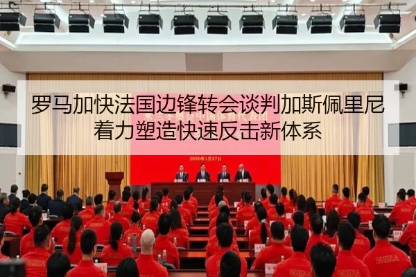 罗马加快法国边锋转会谈判加斯佩里尼着力塑造快速反击新体系